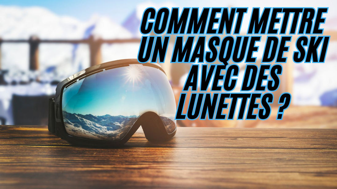 Comment mettre un masque de ski avec des lunettes ?